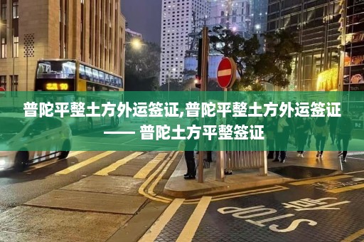 普陀平整土方外运签证,普陀平整土方外运签证 —— 普陀土方平整签证