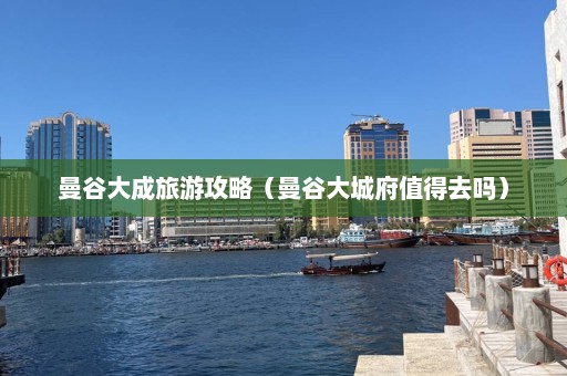 曼谷大成旅游攻略（曼谷大城府值得去吗）