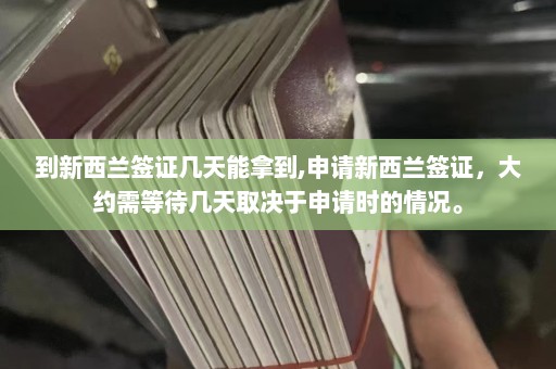 到新西兰签证几天能拿到,申请新西兰签证，大约需等待几天取决于申请时的情况。  第1张