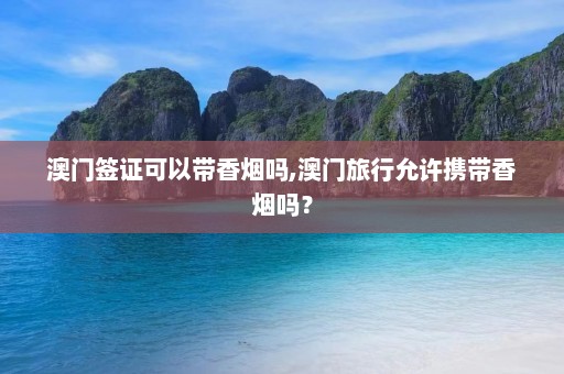 澳门签证可以带香烟吗,澳门旅行允许携带香烟吗？