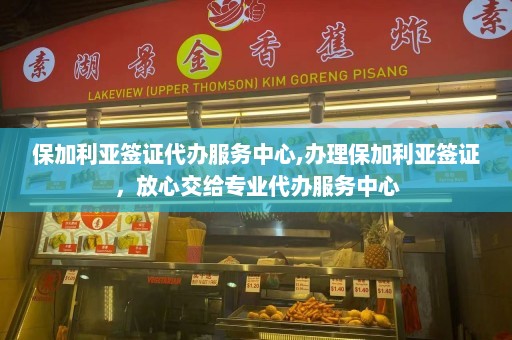 保加利亚签证代办服务中心,办理保加利亚签证，放心交给专业代办服务中心