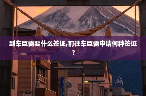 到车臣需要什么签证,前往车臣需申请何种签证？