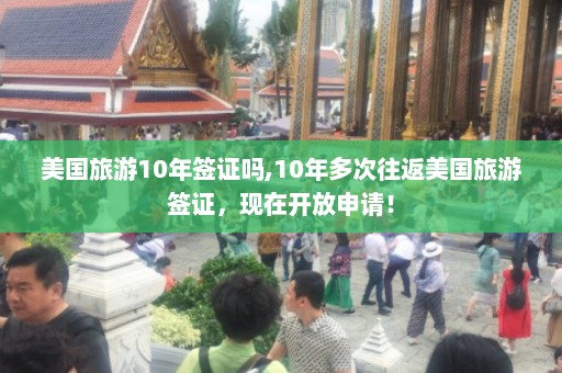 美国旅游10年签证吗,10年多次往返美国旅游签证，现在开放申请！