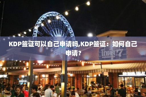 KDP签证可以自己申请吗,KDP签证：如何自己申请？  第1张