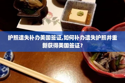 护照遗失补办美国签证,如何补办遗失护照并重新获得美国签证？