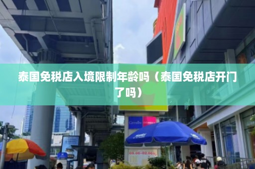 泰国免税店入境限制年龄吗（泰国免税店开门了吗）