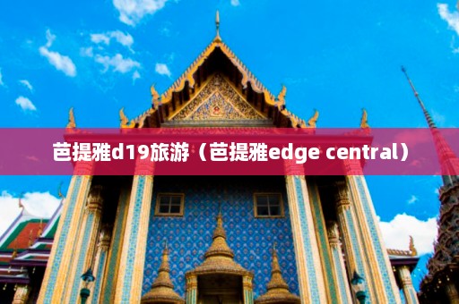 芭提雅d19旅游（芭提雅edge central）  第1张