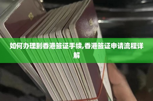 如何办理到香港签证手续,香港签证申请流程详解  第1张