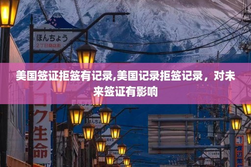 美国签证拒签有记录,美国记录拒签记录，对未来签证有影响