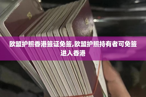 欧盟护照香港签证免签,欧盟护照持有者可免签进入香港