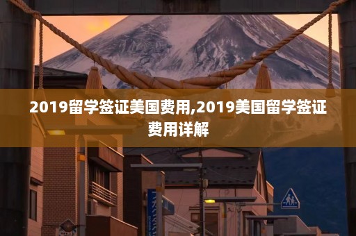 2019留学签证美国费用,2019美国留学签证费用详解