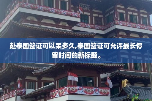 赴泰国签证可以呆多久,泰国签证可允许最长停留时间的新标题。  第1张