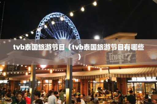 tvb泰国旅游节目（tvb泰国旅游节目有哪些）