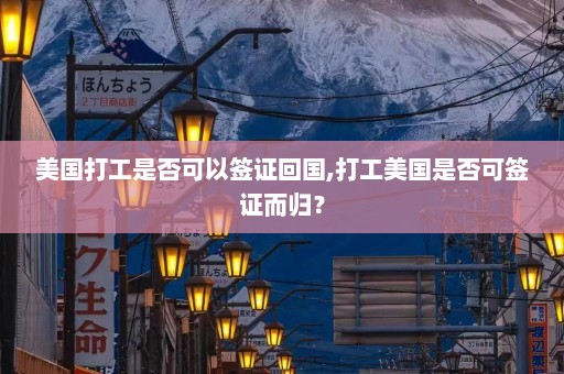 美国打工是否可以签证回国,打工美国是否可签证而归？