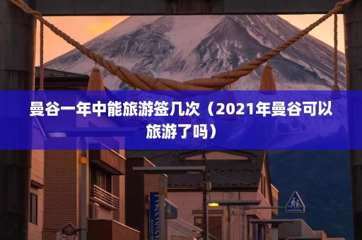 曼谷一年中能旅游签几次（2021年曼谷可以旅游了吗）