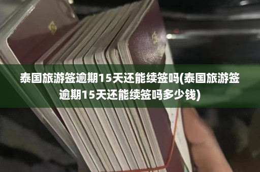 泰国旅游签逾期15天还能续签吗(泰国旅游签逾期15天还能续签吗多少钱)  第1张