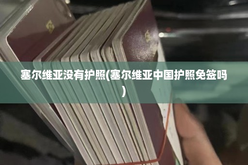 塞尔维亚没有护照(塞尔维亚中国护照免签吗)  第1张