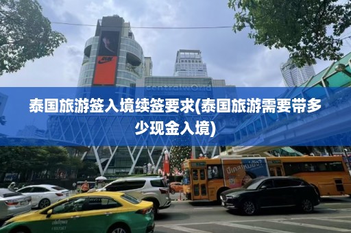 泰国旅游签入境续签要求(泰国旅游需要带多少现金入境)