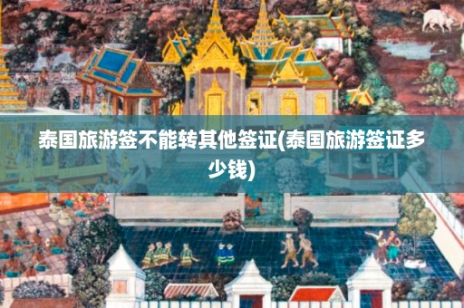 泰国旅游签不能转其他签证(泰国旅游签证多少钱)  第1张