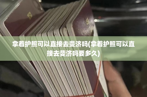 拿着护照可以直接去斐济吗(拿着护照可以直接去斐济吗要多久)