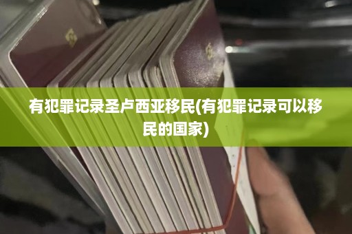 有犯罪记录圣卢西亚移民(有犯罪记录可以移民的国家)