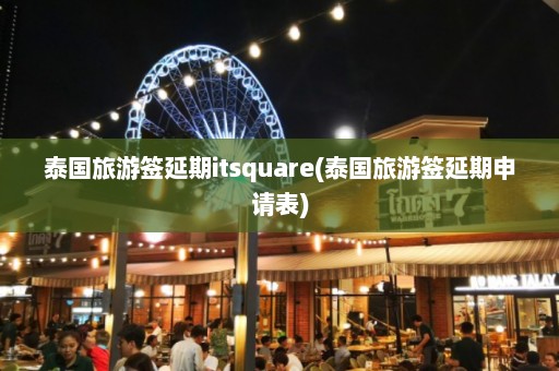 泰国旅游签延期itsquare(泰国旅游签延期申请表)  第1张