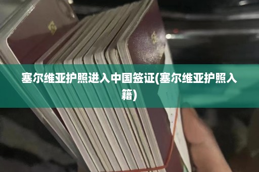 塞尔维亚护照进入中国签证(塞尔维亚护照入籍)  第1张