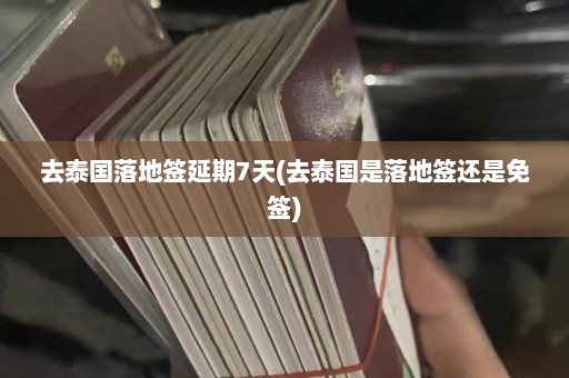 去泰国落地签延期7天(去泰国是落地签还是免签)  第1张