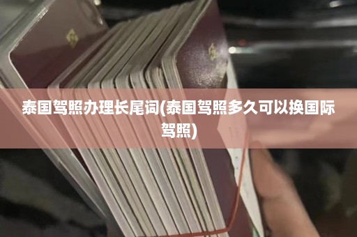 泰国驾照办理长尾词(泰国驾照多久可以换国际驾照)  第1张