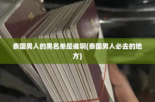 泰国男人的黑名单是谁啊(泰国男人必去的地方)