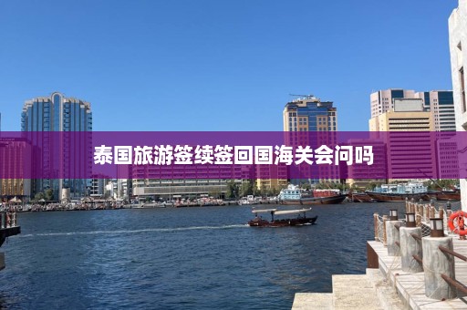 泰国旅游签续签回国海关会问吗  第1张