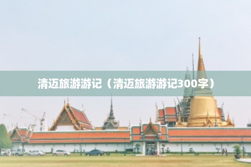 清迈旅游游记（清迈旅游游记300字）  第1张