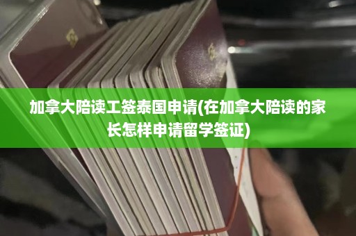 加拿大陪读工签泰国申请(在加拿大陪读的家长怎样申请留学签证)  第1张