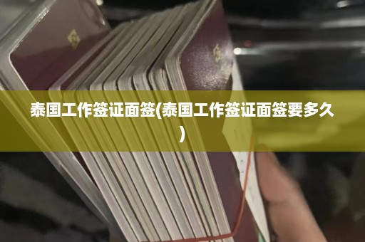 泰国工作签证面签(泰国工作签证面签要多久)