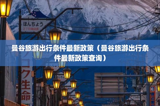 曼谷旅游出行条件最新政策（曼谷旅游出行条件最新政策查询）