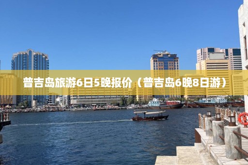 普吉岛旅游6日5晚报价（普吉岛6晚8日游）