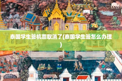 泰国学生签机票取消了(泰国学生签怎么办理)  第1张