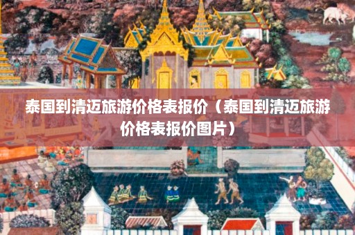 泰国到清迈旅游价格表报价（泰国到清迈旅游价格表报价图片）  第1张