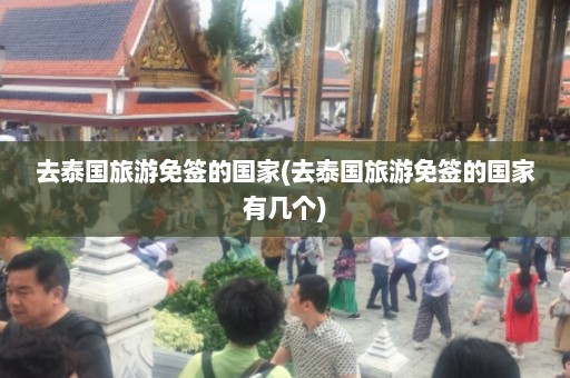 去泰国旅游免签的国家(去泰国旅游免签的国家有几个)  第1张