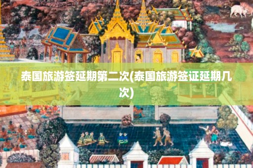 泰国旅游签延期第二次(泰国旅游签证延期几次)  第1张