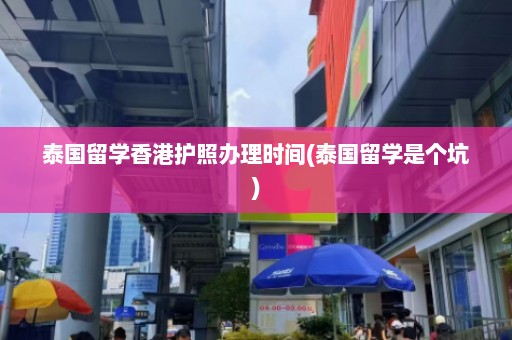 泰国留学香港护照办理时间(泰国留学是个坑)