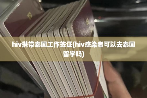 hiv携带泰国工作签证(hiv感染者可以去泰国留学吗)