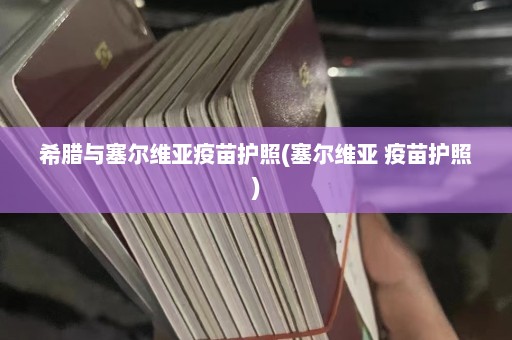 希腊与塞尔维亚疫苗护照(塞尔维亚 疫苗护照)