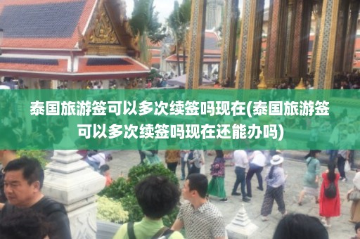 泰国旅游签可以多次续签吗现在(泰国旅游签可以多次续签吗现在还能办吗)  第1张