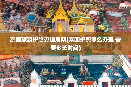 泰国旅游护照办理周期(泰国护照怎么办理 需要多长时间)  第1张