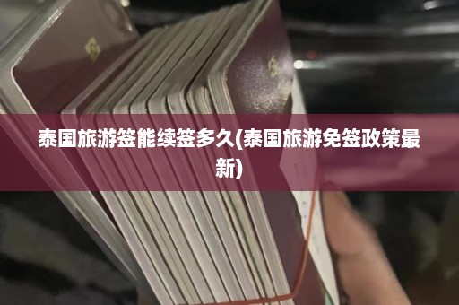 泰国旅游签能续签多久(泰国旅游免签政策最新)