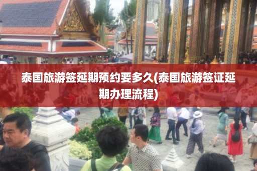 泰国旅游签延期预约要多久(泰国旅游签证延期办理流程)  第1张