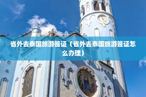 省外去泰国旅游签证（省外去泰国旅游签证怎么办理）