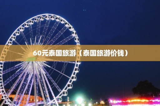 60元泰国旅游（泰国旅游价钱）  第1张