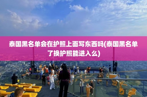 泰国黑名单会在护照上面写东西吗(泰国黑名单了换护照能进入么)  第1张